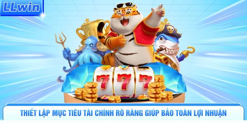 Thiết lập mục tiêu tài chính rõ ràng giúp bảo toàn lợi nhuận 